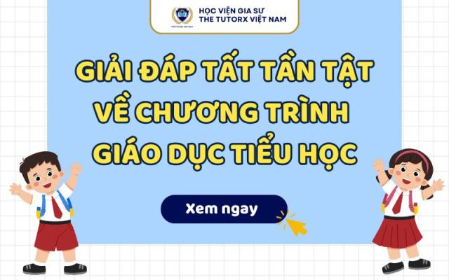 GIẢI ĐÁP TẤT TẦN TẬT VỀ CHƯƠNG TRÌNH GIÁO DỤC TIỂU HỌC