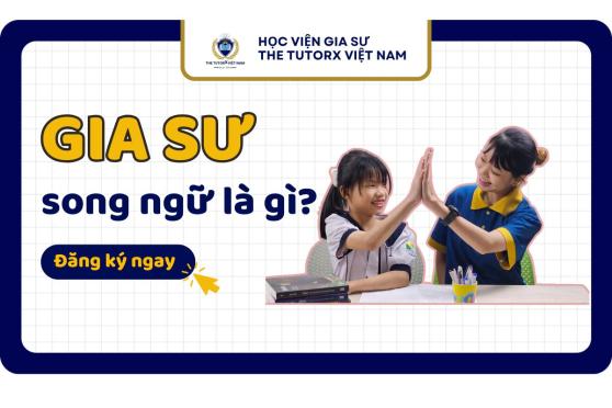 GIA SƯ SONG NGỮ: BÍ QUYẾT GIÚP CON BẠN CHINH PHỤC CHƯƠNG TRÌNH QUỐC TẾ